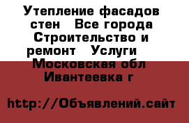 Утепление фасадов стен - Все города Строительство и ремонт » Услуги   . Московская обл.,Ивантеевка г.